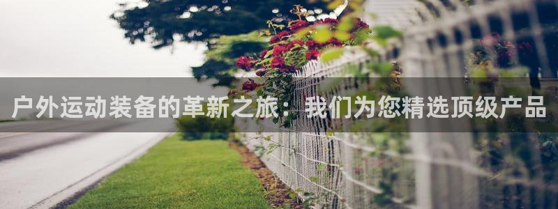 fb体育平台注册流程视频：户外运动装备的革新之旅：我