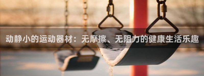 fb体育娱乐：动静小的运动器材：无摩擦、无阻力的健康