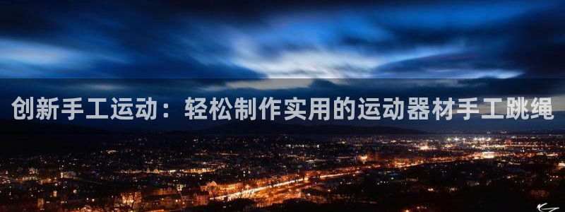 fb体育招商电话是多少啊：创新手工运动：轻松制作实用