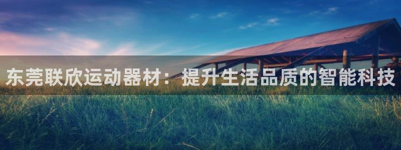 fb体育招商电话地址：东莞联欣运动器材：提升生活品质