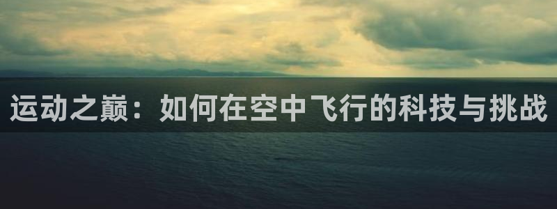 fb体育软件：运动之巅：如何在空中飞行的科技与挑战