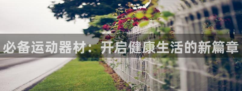fb体育招商电话地址查询：必备运动器材：开启健康生活