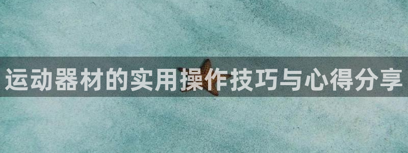 fb体育娱乐40996：运动器材的实用操作技巧与心得